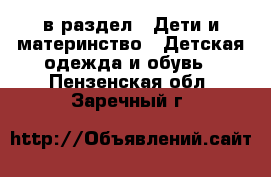  в раздел : Дети и материнство » Детская одежда и обувь . Пензенская обл.,Заречный г.